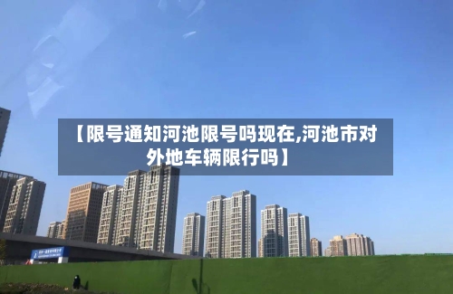 【限号通知河池限号吗现在,河池市对外地车辆限行吗】
