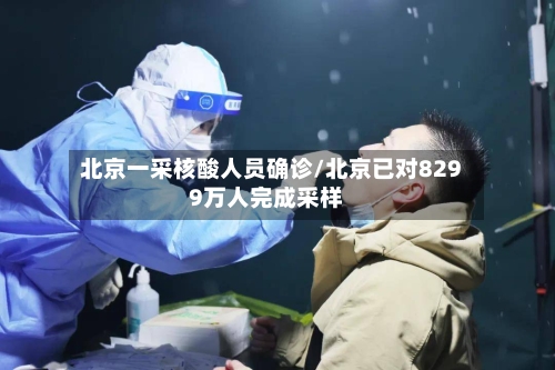 北京一采核酸人员确诊/北京已对8299万人完成采样