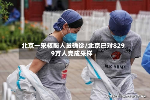 北京一采核酸人员确诊/北京已对8299万人完成采样-第2张图片
