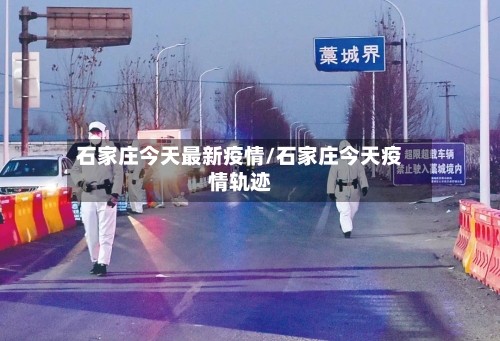 石家庄今天最新疫情/石家庄今天疫情轨迹