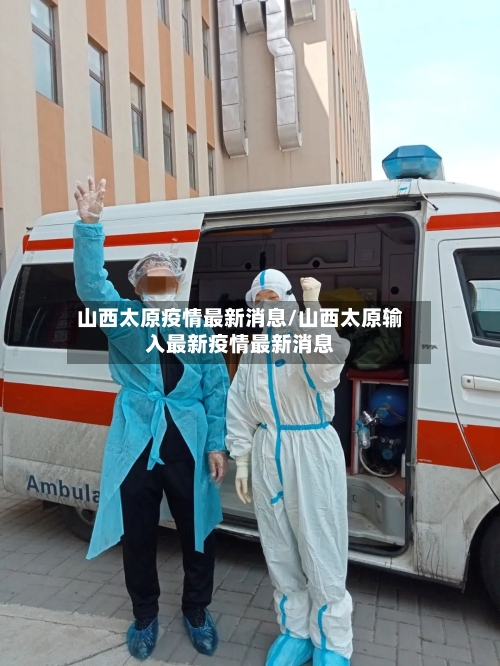 山西太原疫情最新消息/山西太原输入最新疫情最新消息-第2张图片