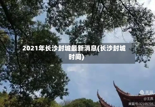2021年长沙封城最新消息(长沙封城时间)