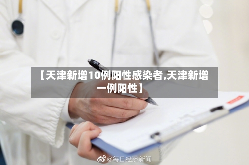 【天津新增10例阳性感染者,天津新增一例阳性】