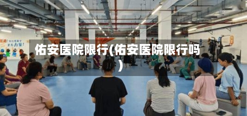 佑安医院限行(佑安医院限行吗)