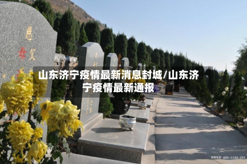 山东济宁疫情最新消息封城/山东济宁疫情最新通报