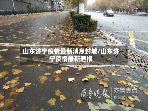 山东济宁疫情最新消息封城/山东济宁疫情最新通报-第3张图片