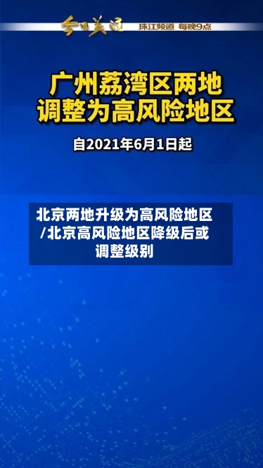 北京两地升级为高风险地区/北京高风险地区降级后或调整级别