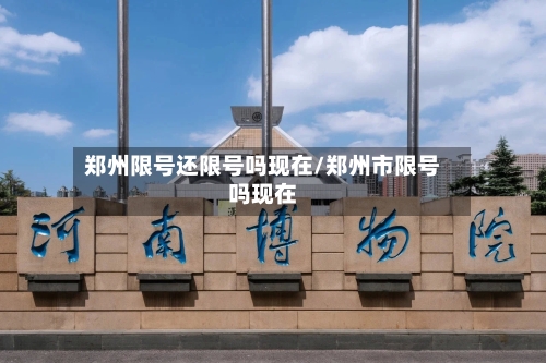 郑州限号还限号吗现在/郑州市限号吗现在-第3张图片