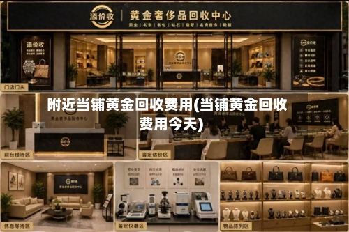 附近当铺黄金回收费用(当铺黄金回收费用今天)