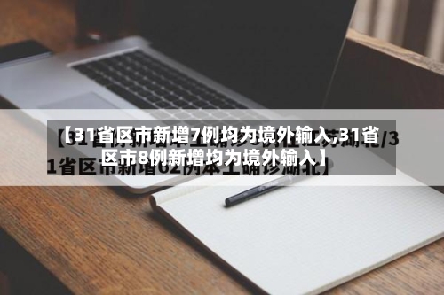 【31省区市新增7例均为境外输入,31省区市8例新增均为境外输入】-第2张图片