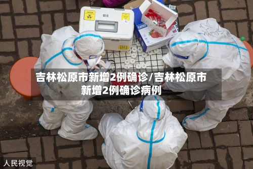 吉林松原市新增2例确诊/吉林松原市新增2例确诊病例