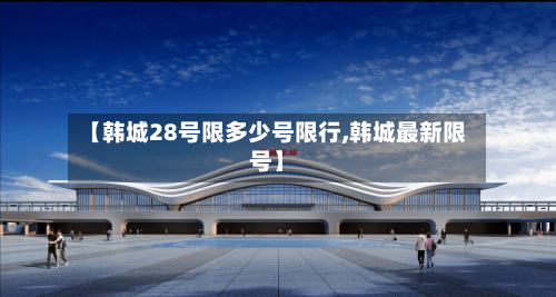 【韩城28号限多少号限行,韩城最新限号】