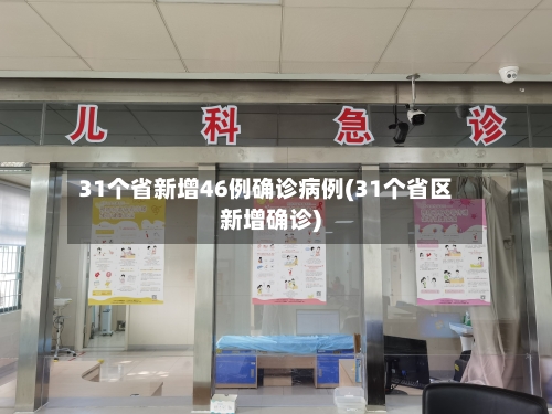 31个省新增46例确诊病例(31个省区新增确诊)