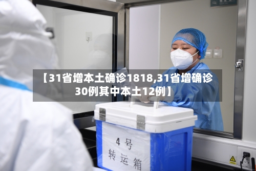 【31省增本土确诊1818,31省增确诊30例其中本土12例】