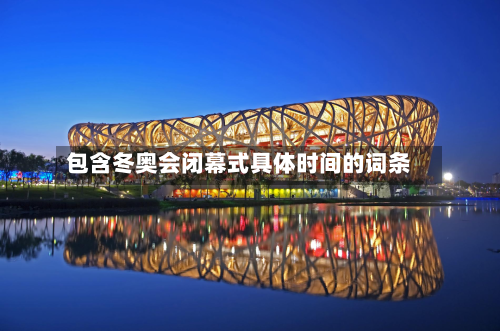 包含冬奥会闭幕式具体时间的词条