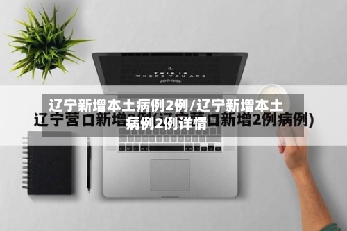 辽宁新增本土病例2例/辽宁新增本土病例2例详情-第2张图片