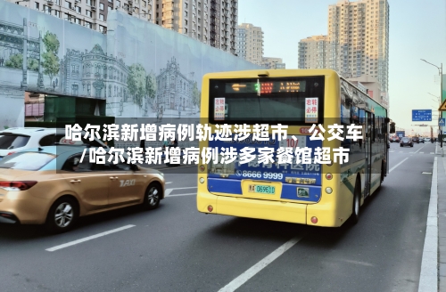 哈尔滨新增病例轨迹涉超市、公交车/哈尔滨新增病例涉多家餐馆超市-第2张图片