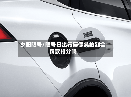 夕阳限号/限号日出行摄像头拍到会罚款扣分吗-第2张图片