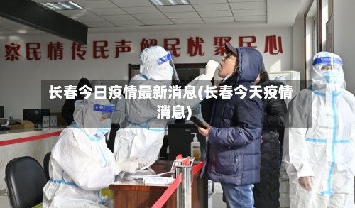 长春今日疫情最新消息(长春今天疫情消息)-第2张图片