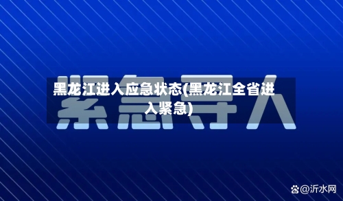 黑龙江进入应急状态(黑龙江全省进入紧急)