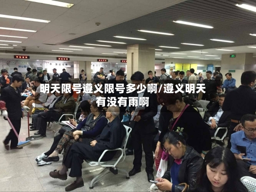明天限号遵义限号多少啊/遵义明天有没有雨啊-第2张图片