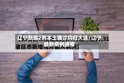 辽宁新增2例本土确诊均在大连/辽宁最新病例通报