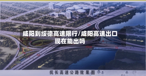 咸阳到绥德高速限行/咸阳高速出口现在能出吗