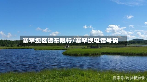 塞罕坝区货车限行/塞罕坝电话号码-第2张图片