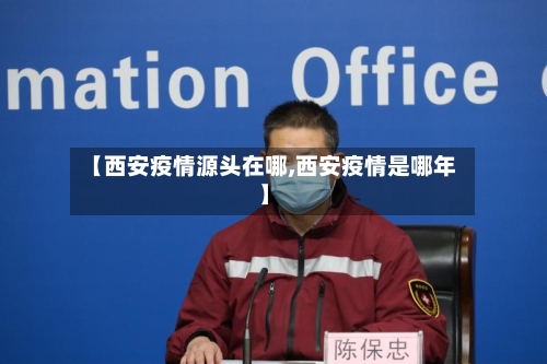 【西安疫情源头在哪,西安疫情是哪年】-第3张图片
