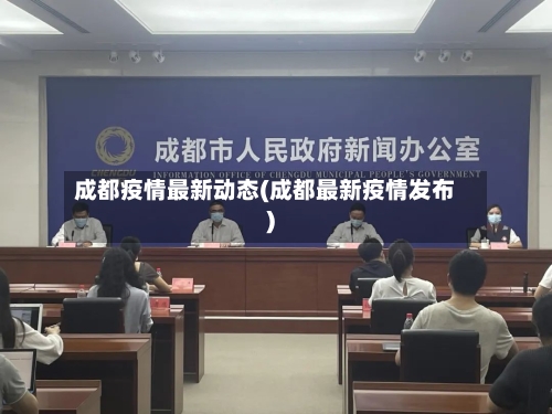 成都疫情最新动态(成都最新疫情发布)