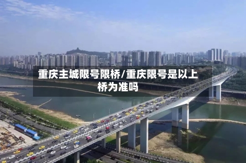 重庆主城限号限桥/重庆限号是以上桥为准吗