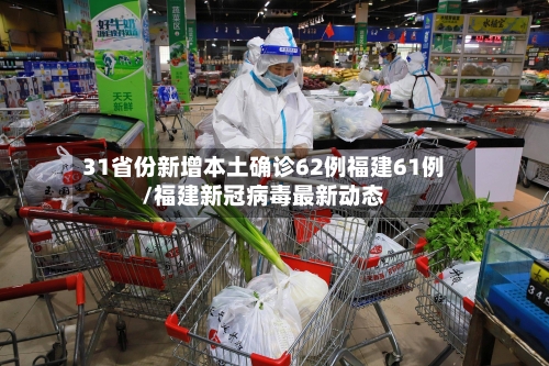 31省份新增本土确诊62例福建61例/福建新冠病毒最新动态