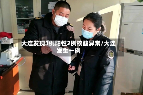 大连发现1例阳性2例核酸异常/大连发生一例