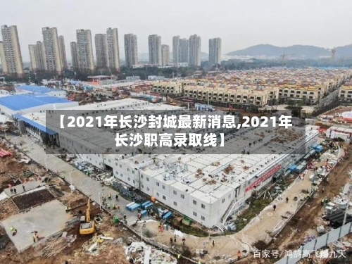 【2021年长沙封城最新消息,2021年长沙职高录取线】-第2张图片