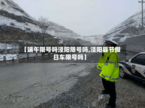 【端午限号吗泾阳限号吗,泾阳县节假日车限号吗】-第2张图片