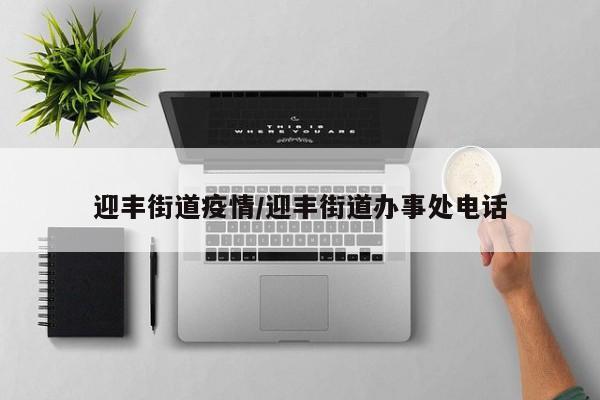 迎丰街道疫情/迎丰街道办事处电话