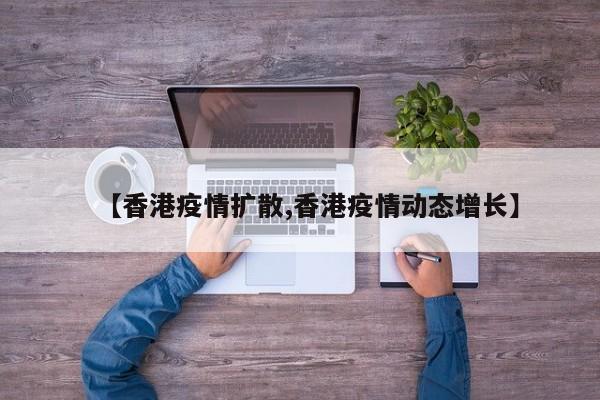 【香港疫情扩散,香港疫情动态增长】