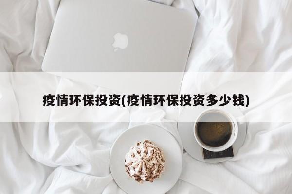 疫情环保投资(疫情环保投资多少钱)