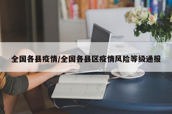 全国各县疫情/全国各县区疫情风险等级通报