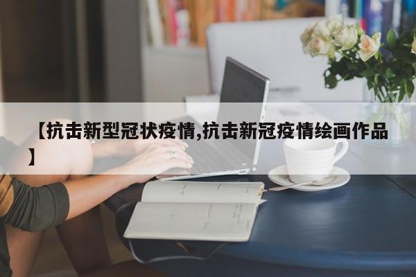 【抗击新型冠状疫情,抗击新冠疫情绘画作品】
