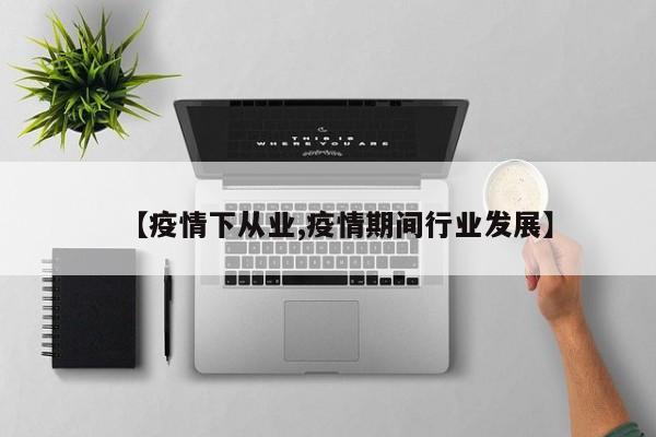 【疫情下从业,疫情期间行业发展】