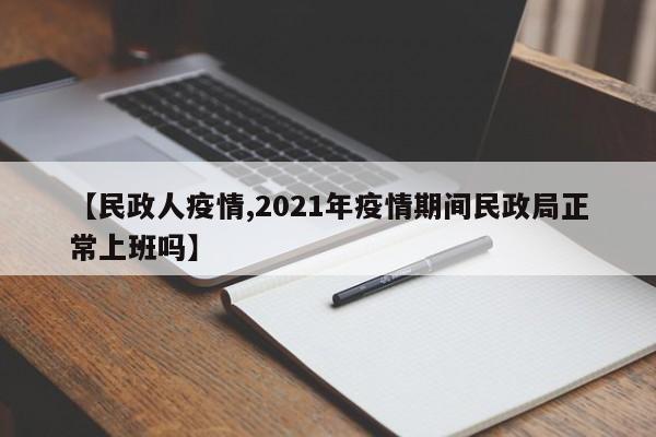 【民政人疫情,2021年疫情期间民政局正常上班吗】