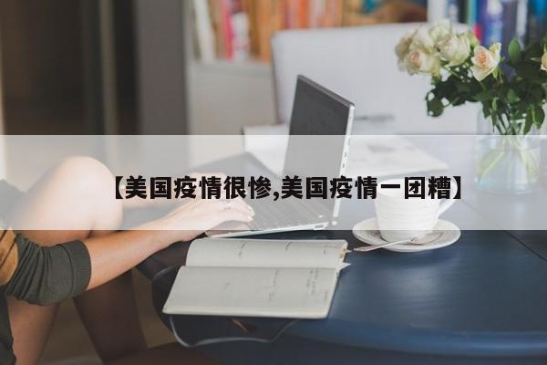【美国疫情很惨,美国疫情一团糟】