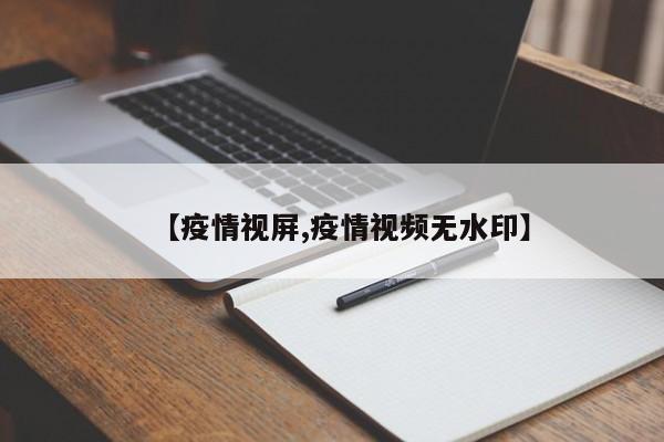 【疫情视屏,疫情视频无水印】