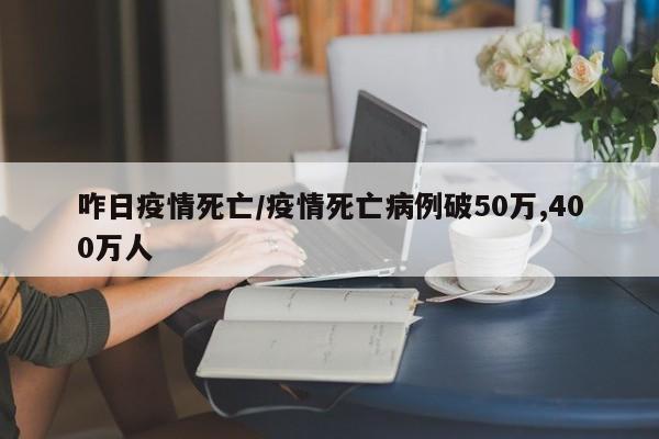 咋日疫情死亡/疫情死亡病例破50万,400万人