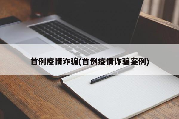 首例疫情诈骗(首例疫情诈骗案例)