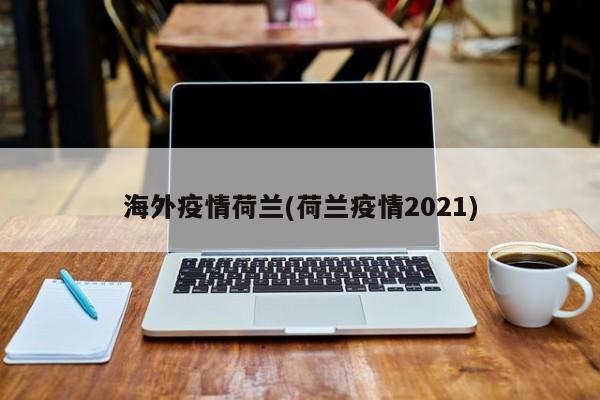 海外疫情荷兰(荷兰疫情2021)