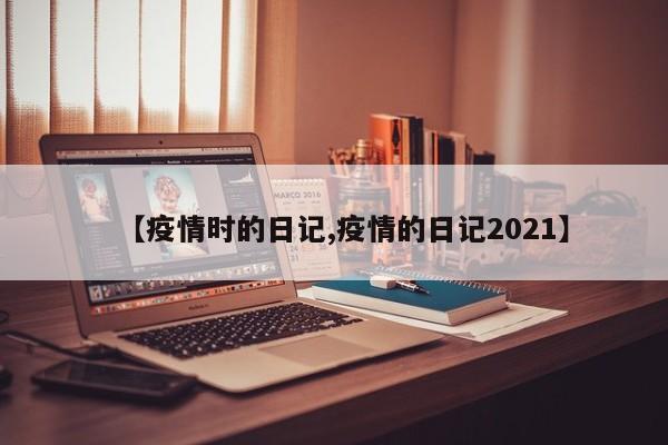 【疫情时的日记,疫情的日记2021】