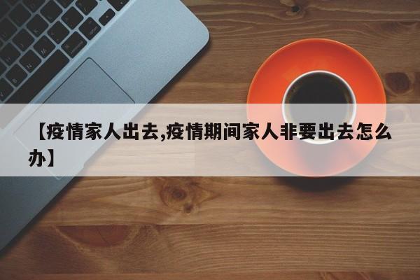 【疫情家人出去,疫情期间家人非要出去怎么办】