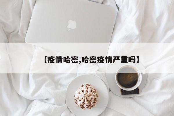 【疫情哈密,哈密疫情严重吗】